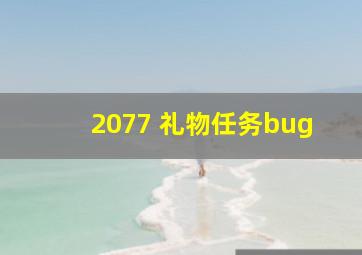 2077 礼物任务bug